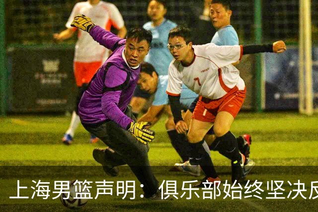 上海男篮声明：俱乐部始终坚决反对任何形式的兴奋剂违规行为