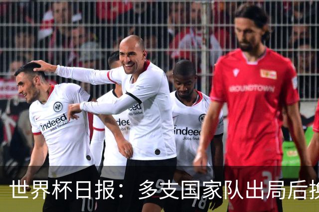 世界杯日报：多支国家队出局后换帅 FIFA主席面临被投诉