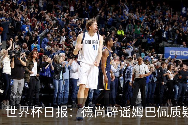 世界杯日报：德尚辟谣姆巴佩质疑其战术 因凡蒂诺连任无悬念