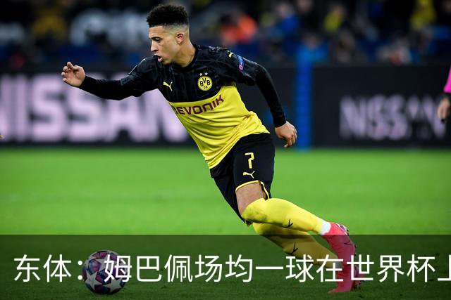 东体：姆巴佩场均一球在世界杯上堪称独一档 德尚或将启用坎特