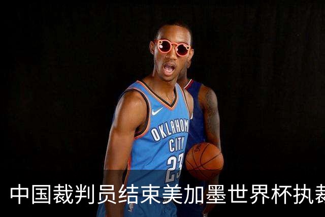 中国裁判员结束美加墨世界杯执裁任务