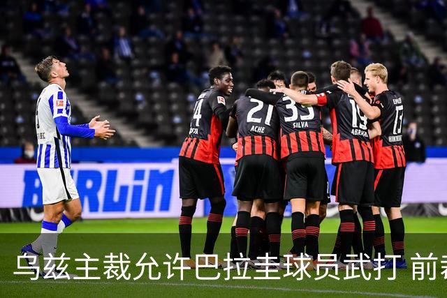 乌兹主裁允许巴拉圭球员武打 前裁判：应取消他的执法资格