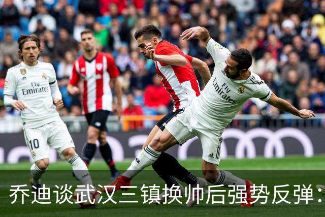 乔迪谈武汉三镇换帅后强势反弹：云南玉昆誓要客场复仇夺回3分