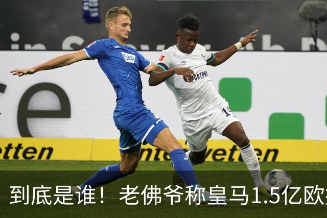 到底是谁！老佛爷称皇马1.5亿欧报价1人 非英超非拜仁