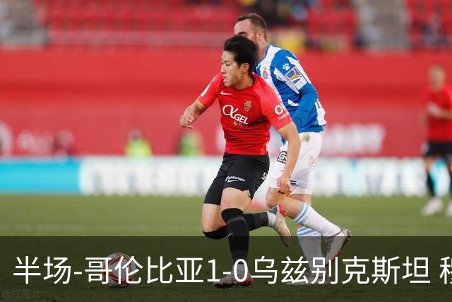 半场-哥伦比亚1-0乌兹别克斯坦 穆尼奥斯破门迪亚斯中柱+送助攻