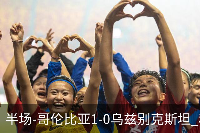 半场-哥伦比亚1-0乌兹别克斯坦 穆尼奥斯破门迪亚斯中柱+送助攻