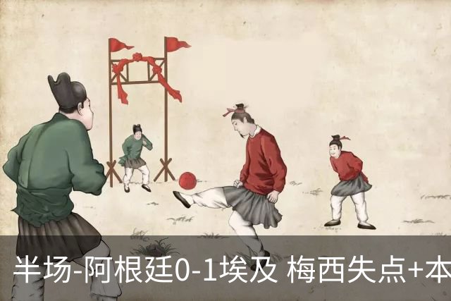 半场-阿根廷0-1埃及 梅西失点+本届两度失点+中柱易卜拉欣破门