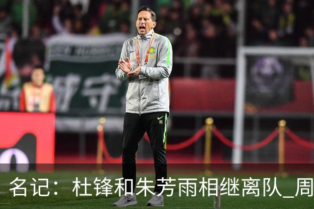 名记：杜锋和朱芳雨相继离队 周鹏有望回归出任广东男篮主教练