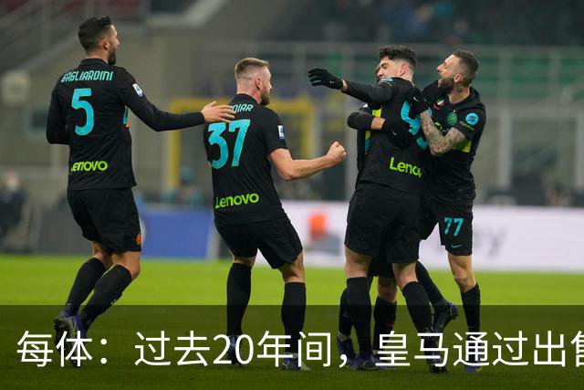 每体：过去20年间，皇马通过出售自家青训球员累计收入近6亿欧元