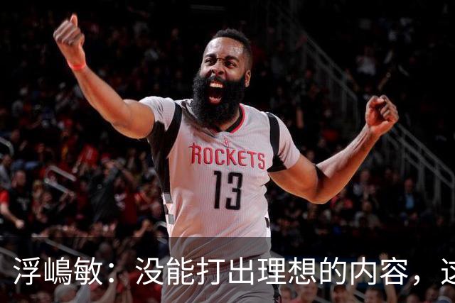 浮嶋敏：没能打出理想的内容，这是价值极高的世界杯模拟实战