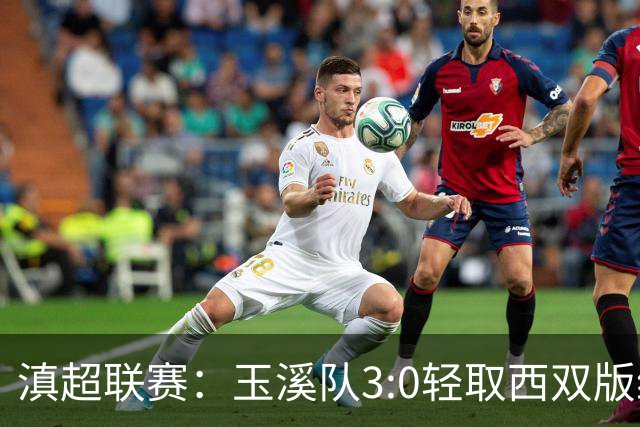 滇超联赛：玉溪队3:0轻取西双版纳，晋级八强