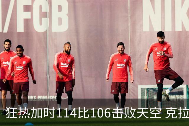 狂热加时114比106击败天空 克拉克18投8中&15罚全中砍32分7板10助