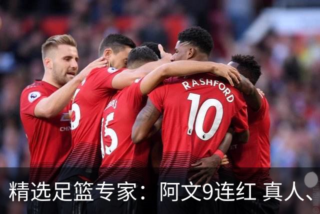 精选足篮专家：阿文9连红 真人、卢西奥、老伟8连红