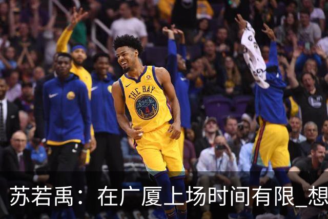 苏若禹：在广厦上场时间有限 想换个环境 突破自我 证明价值
