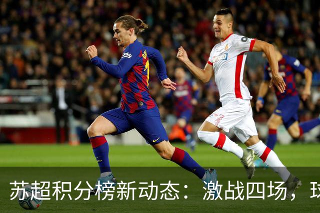 苏超积分榜新动态：激战四场，球队排名大变动！