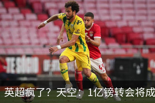 英超疯了？天空：1亿镑转会将成常态 英超出品+巅峰年龄是标准
