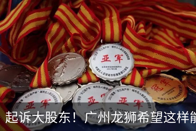 起诉大股东！广州龙狮希望这样能保住佛山大本营