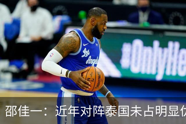 邵佳一：近年对阵泰国未占明显优势 国家队无友谊赛