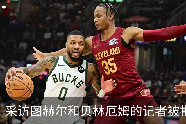 采访图赫尔和贝林厄姆的记者被批评：乱传话误导人，无端制造矛盾