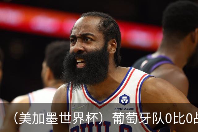 （美加墨世界杯）葡萄牙队0比0战平哥伦比亚队 两队携手出线
