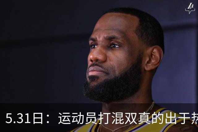 5.31日：运动员打混双真的出于热爱，还是无奈承担国之重任