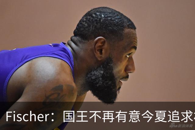 Fischer：国王不再有意今夏追求杜伦 活塞无意进行签换
