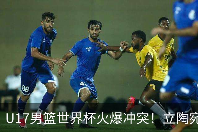 U17男篮世界杯火爆冲突！立陶宛小将怒推张淳智引4人被驱离场